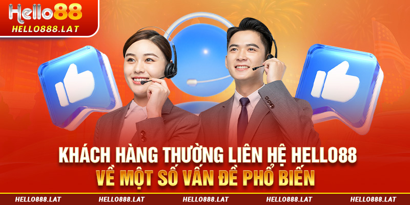 Khách hàng thường liên hệ Hello88 về một số vấn đề phổ biến